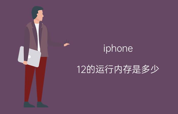 iphone 12的运行内存是多少 iphone 12与13运行参数？